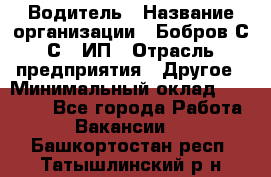 Водитель › Название организации ­ Бобров С.С., ИП › Отрасль предприятия ­ Другое › Минимальный оклад ­ 25 000 - Все города Работа » Вакансии   . Башкортостан респ.,Татышлинский р-н